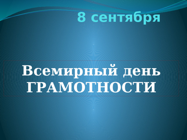 8 сентября Всемирный день ГРАМОТНОСТИ 