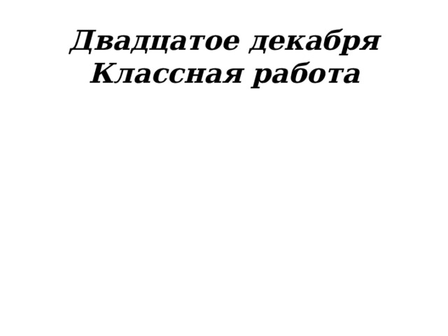 Двадцатое декабря  Классная работа 