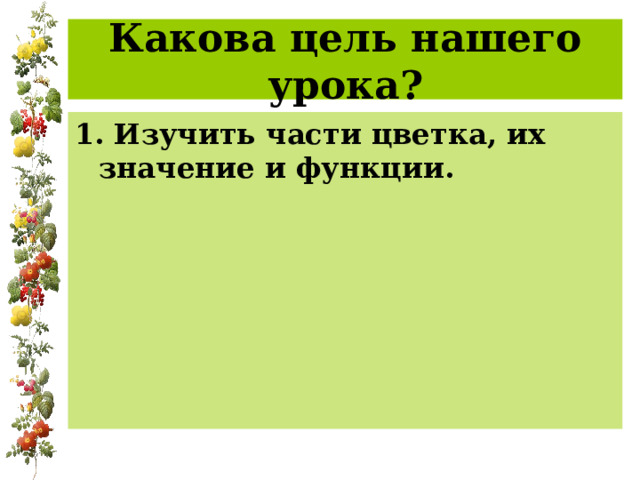 Какова цель нашего урока? 1. Изучить части цветка, их значение и функции. 