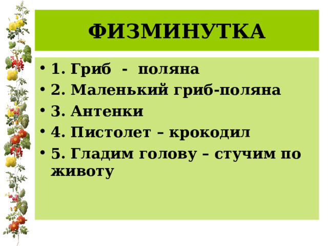 ФИЗМИНУТКА 1. Гриб - поляна 2. Маленький гриб-поляна 3. Антенки 4. Пистолет – крокодил 5. Гладим голову – стучим по животу  