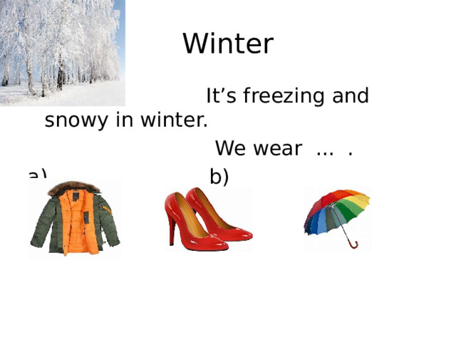 Winter  It’s freezing and snowy in winter.  We wear ... . a) b) c) 