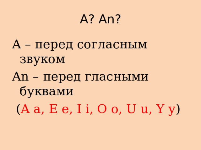 A? An? A – перед согласным звуком An – перед гласными буквами  ( A a,  E e, I i, O o, U u, Y y ) 