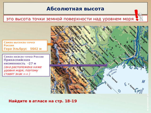  подготовила учителя географии Рахманиной Е.А. Абсолютная высота  это высота точки земной поверхности над уровнем моря Самая высокая точка России Гора Эльбрус 5642 м Самая низкая точка России Прикаспийская низменность -27 м (она расположена ниже уровня моря, поэтому ставят знак «-» ) Найдите в атласе на стр. 18-19 