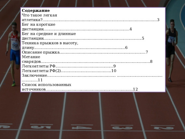 Содержание Что такое легкая атлетика?.............................................................................................3 Бег на короткие дистанции......................................................................4 Бег на средние и длинные дистанции................................................................................5 Техника прыжков в высоту, длину..........................................................................6 Описание прыжка......................................................................7 Метание снарядов.........................................................................................8 Легкоатлеты РФ...............................................9 Легкоатлеты РФ(2).........................................10 Заключение........................................................ ..................................................11 Список использованных источников.......................................................................12 