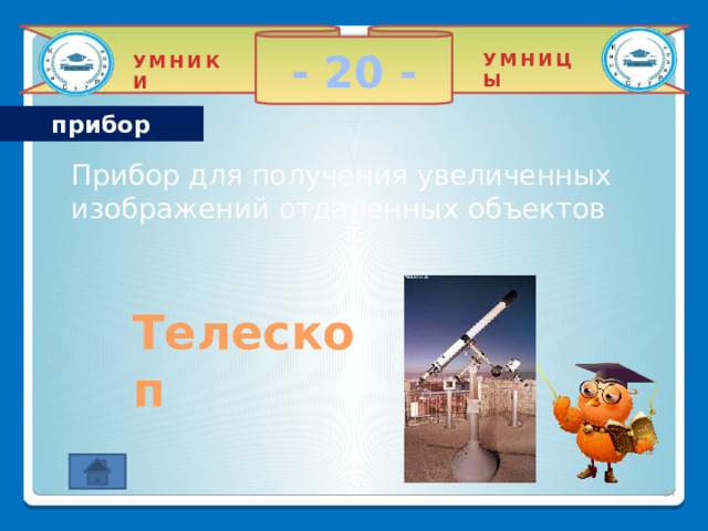 - 20 - УМНИЦЫ УМНИКИ прибор Прибор для получения увеличенных изображений отдаленных объектов Телескоп 2 