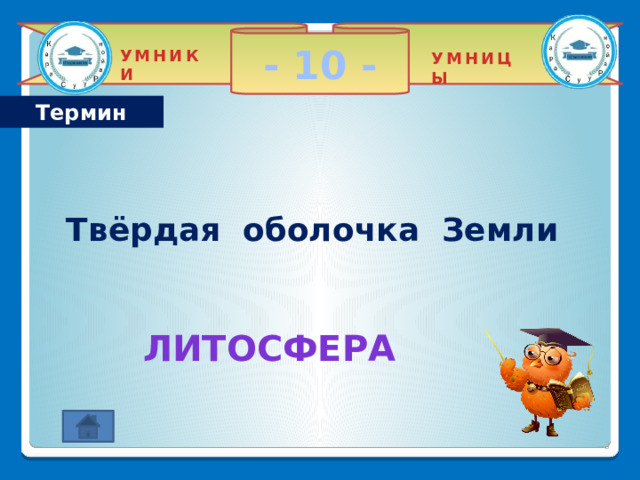 - 10 - УМНИКИ УМНИЦЫ Термин    Твёрдая оболочка Земли Литосфера 2 