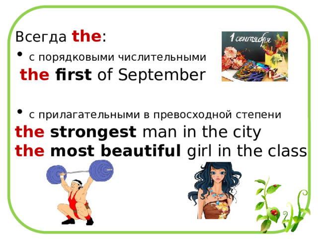 Всегда  the :  с порядковыми числительными  the first of September  с прилагательными в превосходной степени the strongest man in the city the most beautiful girl in the class 