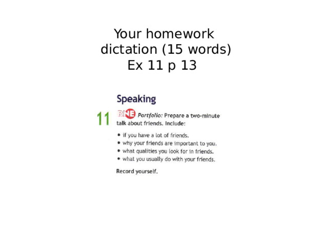 Your homework  dictation (15 words)  Ex 11 p 13   