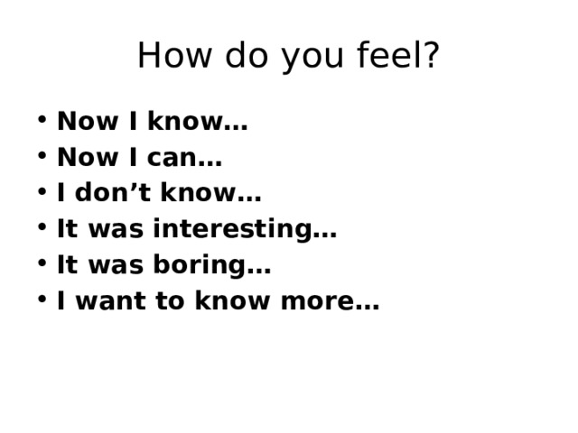 How do you feel? Now I know… Now I can… I don’t know… It was interesting… It was boring… I want to know more… 