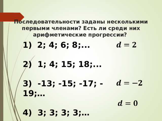 Последовательности заданы несколькими первыми членами? Есть ли среди них арифметические прогрессии? 1)  2; 4; 6; 8;...  2) 1; 4; 15; 18;...  3) -13; -15; -17; -19;…  4) 3; 3; 3; 3;… 