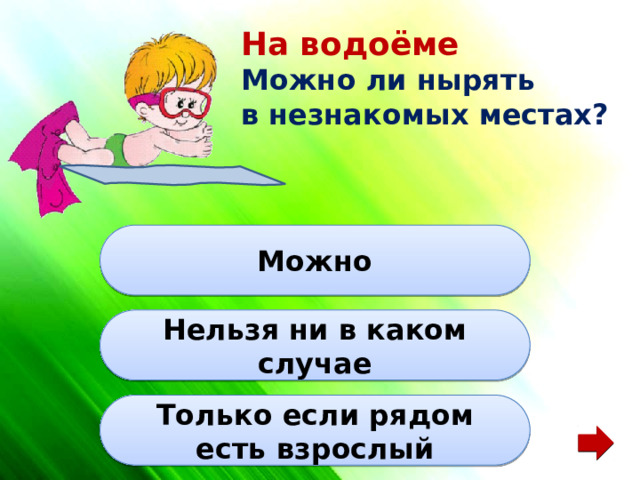 На водоёме Можно ли нырять в незнакомых местах? Можно Нельзя ни в каком случае Только если рядом есть взрослый 
