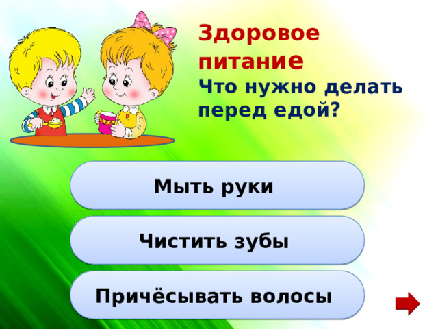 Здоровое питан ие Что нужно делать перед едой? Мыть руки Чистить зубы Причёсывать волосы 