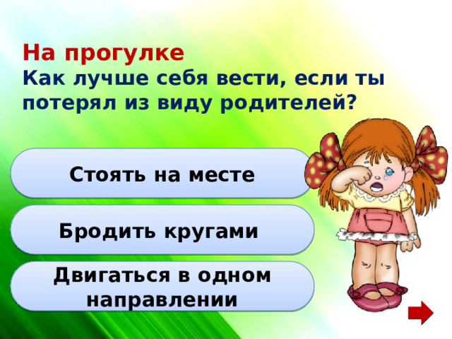 На прогулке Как лучше себя вести, если ты потерял из виду родителей? Стоять на месте Бродить кругами Двигаться в одном направлении 