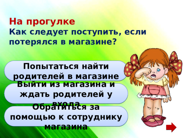 На прогулке Как следует поступить, если потерялся в магазине? Попытаться найти родителей в магазине Выйти из магазина и ждать родителей у входа Обратиться за помощью к сотруднику магазина 