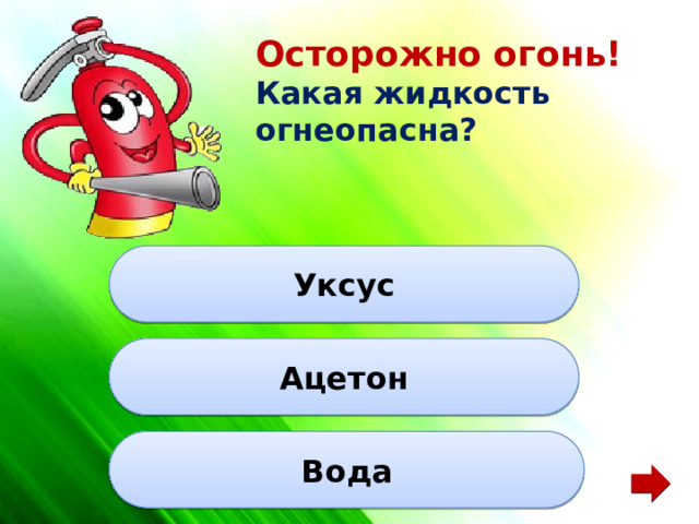 Осторожно огонь! Какая жидкость огнеопасна? Уксус Ацетон Вода 