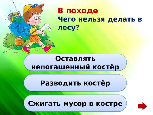 В походе Чего нельзя делать в лесу? Оставлять непогашенный костёр Разводить костёр Сжигать мусор в костре 