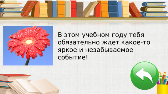 В этом учебном году тебя обязательно ждет какое-то яркое и незабываемое событие! 