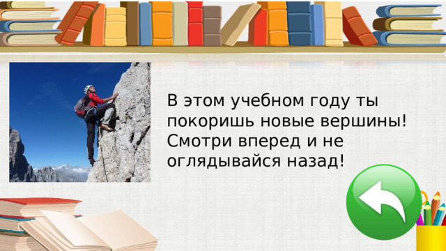 В этом учебном году ты покоришь новые вершины! Смотри вперед и не оглядывайся назад! 