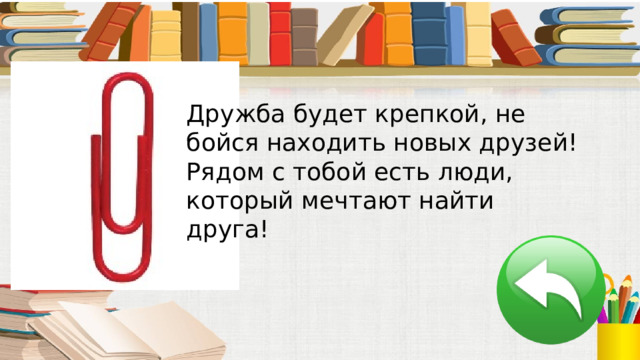 Дружба будет крепкой, не бойся находить новых друзей! Рядом с тобой есть люди, который мечтают найти друга! 