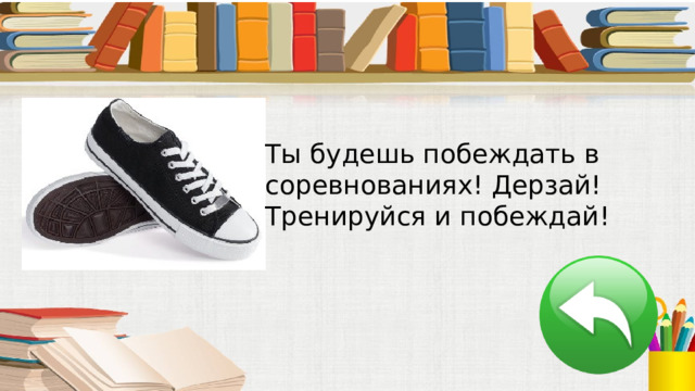 Ты будешь побеждать в соревнованиях! Дерзай! Тренируйся и побеждай! 
