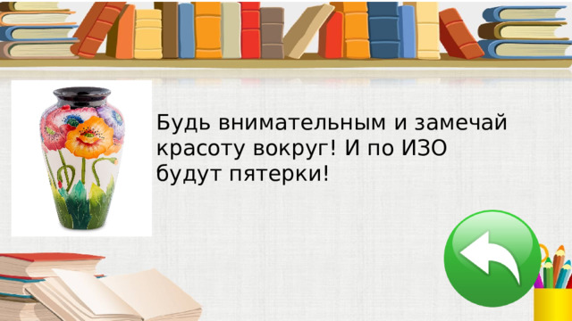 Будь внимательным и замечай красоту вокруг! И по ИЗО будут пятерки! 