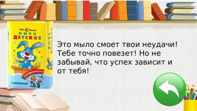 Это мыло смоет твои неудачи! Тебе точно повезет! Но не забывай, что успех зависит и от тебя! 