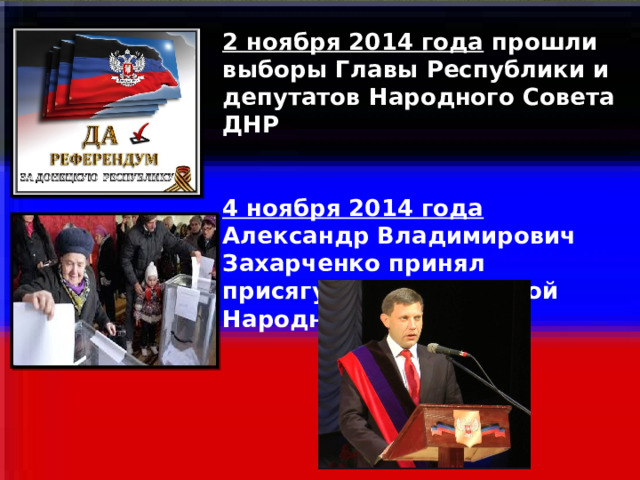 2 ноября 2014 года прошли выборы Главы Республики и депутатов Народного Совета ДНР   4 ноября 2014 года Александр Владимирович Захарченко принял присягу Главы Донецкой Народной Республики.   