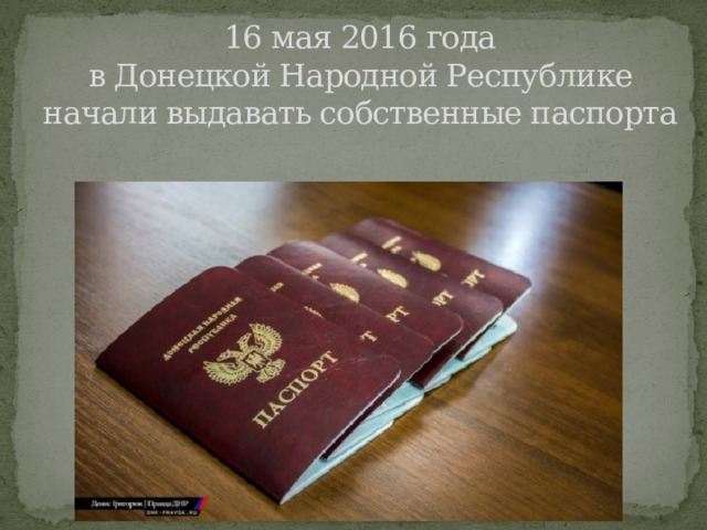 16 мая 2016 года  в Донецкой Народной Республике начали выдавать собственные паспорта   