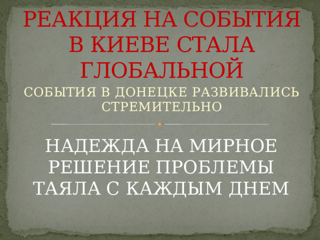 РЕАКЦИЯ НА СОБЫТИЯ В КИЕВЕ СТАЛА ГЛОБАЛЬНОЙ СОБЫТИЯ В ДОНЕЦКЕ РАЗВИВАЛИСЬ СТРЕМИТЕЛЬНО НАДЕЖДА НА МИРНОЕ РЕШЕНИЕ ПРОБЛЕМЫ ТАЯЛА С КАЖДЫМ ДНЕМ 