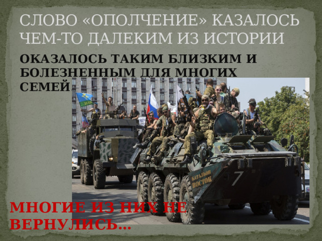СЛОВО «ОПОЛЧЕНИЕ» КАЗАЛОСЬ ЧЕМ-ТО ДАЛЕКИМ ИЗ ИСТОРИИ ОКАЗАЛОСЬ ТАКИМ БЛИЗКИМ И БОЛЕЗНЕННЫМ ДЛЯ МНОГИХ СЕМЕЙ… МНОГИЕ ИЗ НИХ НЕ ВЕРНУЛИСЬ… 