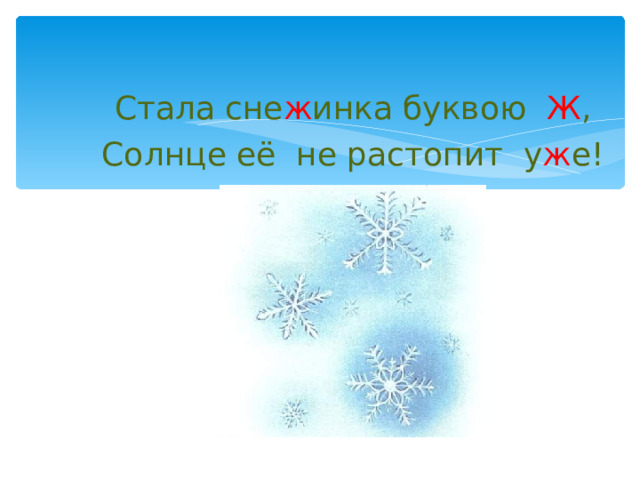 Стала сне ж инка буквою Ж , Солнце её не растопит у ж е! 