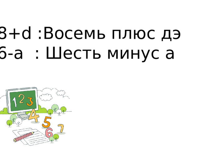 8+d :Восемь плюс дэ 6-a : Шесть минус а 