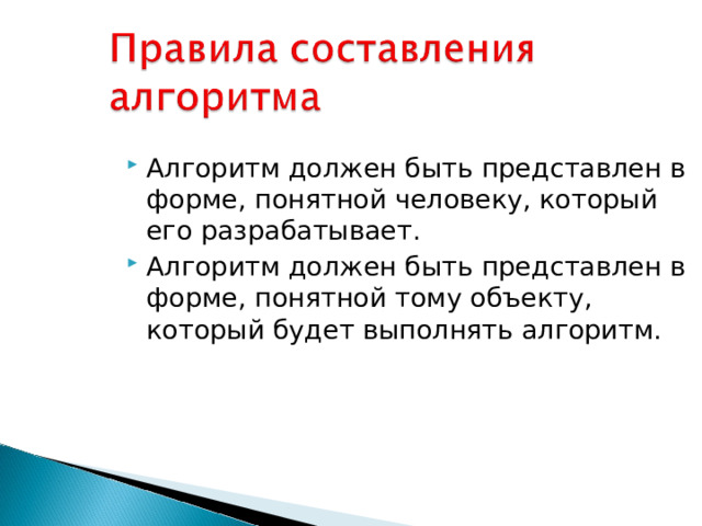 Алгоритм должен быть представлен в форме, понятной человеку, который его разрабатывает. Алгоритм должен быть представлен в форме, понятной тому объекту, который будет выполнять алгоритм. 