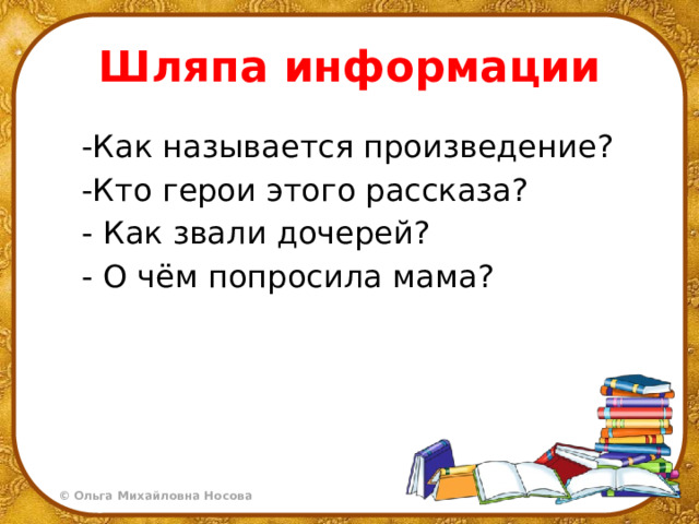 Шляпа информации  -Как называется произведение?  -Кто герои этого рассказа?  - Как звали дочерей?  - О чём попросила мама? 