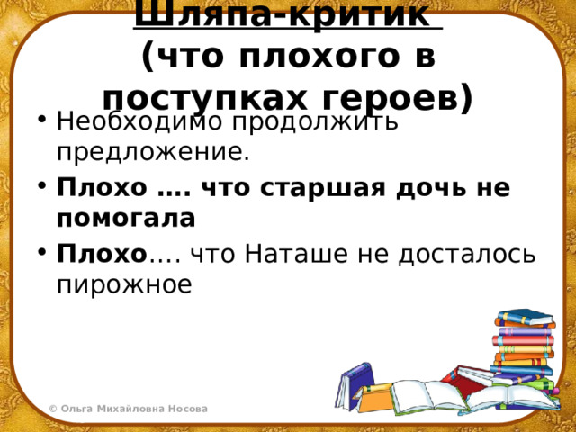 Шляпа-критик  (что плохого в поступках героев) Необходимо продолжить предложение. Плохо …. что старшая дочь не помогала Плохо …. что Наташе не досталось пирожное 