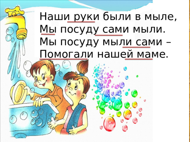 Наши руки были в мыле, Мы посуду сами мыли. Мы посуду мыли сами – Помогали нашей маме. 