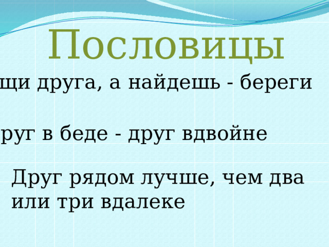 Пословицы Ищи друга, а найдешь - береги Друг в беде - друг вдвойне Друг рядом лучше, чем два или три вдалеке 