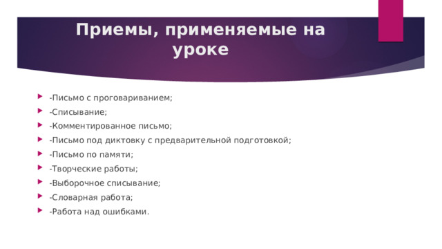 Приемы, применяемые на уроке   -Письмо с проговариванием; -Списывание; -Комментированное письмо; -Письмо под диктовку с предварительной подготовкой; -Письмо по памяти; -Творческие работы; -Выборочное списывание; -Словарная работа; -Работа над ошибками. 