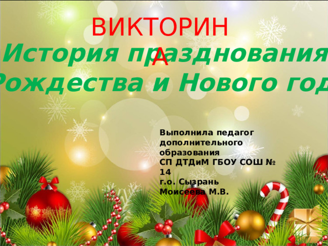 Викторина История празднования  Рождества и Нового года Выполнила педагог дополнительного образования СП ДТДиМ ГБОУ СОШ № 14 г.о. Сызрань Моисеева М.В. 