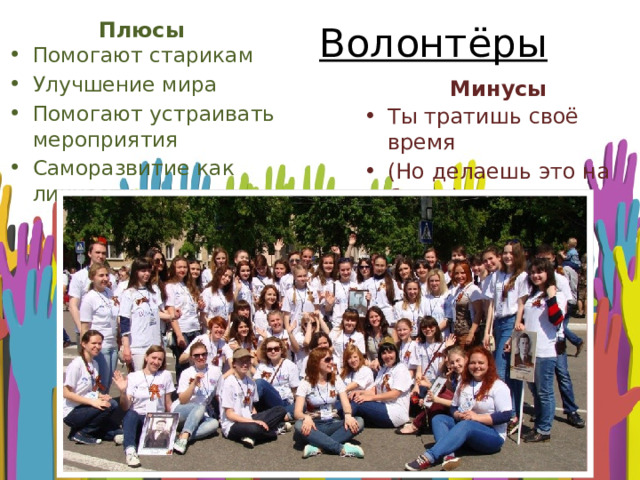 Плюсы Волонтёры Помогают старикам Улучшение мира Помогают устраивать мероприятия Саморазвитие как личности Минусы Ты тратишь своё время (Но делаешь это на благо) 