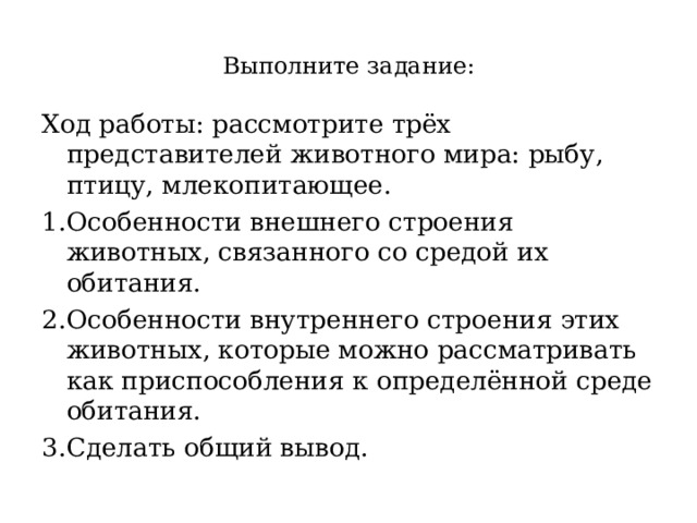 Выполните задание: Ход работы: рассмотрите трёх представителей животного мира: рыбу, птицу, млекопитающее. Особенности внешнего строения животных, связанного со средой их обитания. Особенности внутреннего строения этих животных, которые можно рассматривать как приспособления к определённой среде обитания. Сделать общий вывод. 