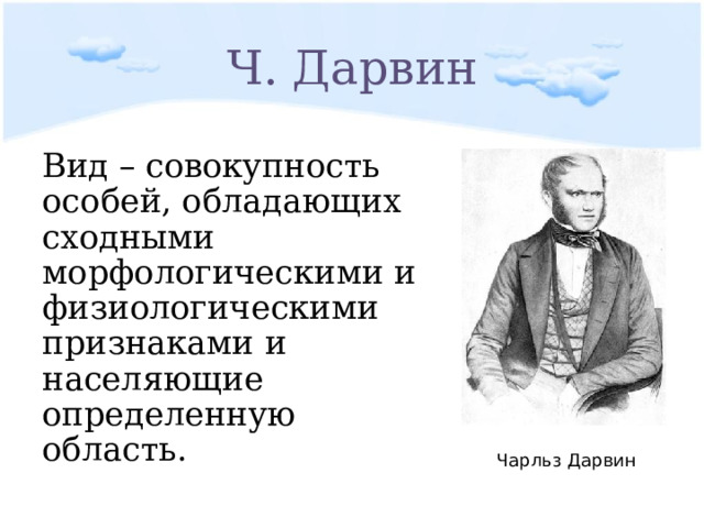 Ч. Дарвин Вид – совокупность особей, обладающих сходными морфологическими и физиологическими признаками и населяющие определенную область. Чарльз Дарвин 