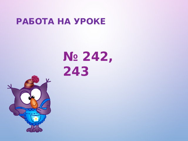 РАБОТА НА УРОКЕ № 242, 243  