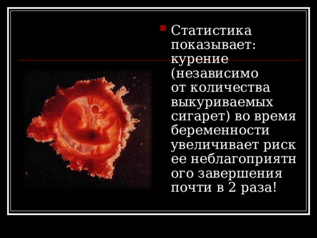 Статистика показывает: курение (независимо от количества выкуриваемых сигарет) во время беременности увеличивает риск ее неблагоприятного завершения почти в 2 раза! 