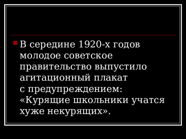 В середине 1920-х годов молодое советское правительство выпустило агитационный плакат с предупреждением: «Курящие школьники учатся хуже некурящих». 