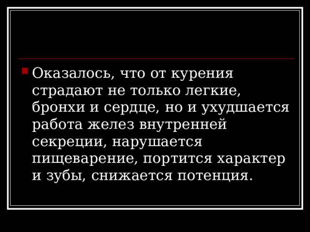 Оказалось, что от курения страдают не только легкие, бронхи и сердце, но и ухудшается работа желез внутренней секреции, нарушается пищеварение, портится характер и зубы, снижается потенция. 