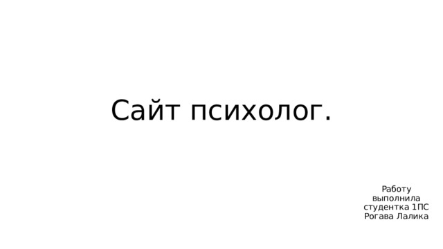 Сайт психолог. Работу выполнила студентка 1ПС Рогава Лалика 