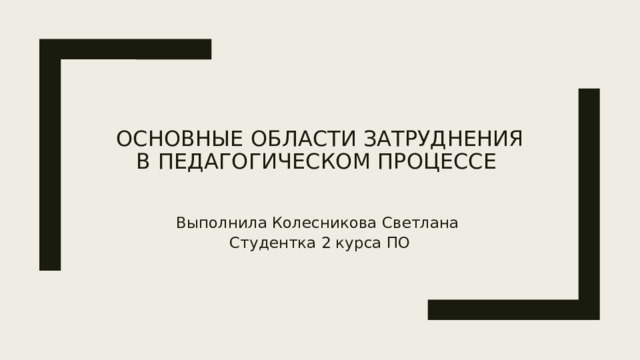 Основные области затруднения в педагогическом процессе Выполнила Колесникова Светлана  Студентка 2 курса ПО 