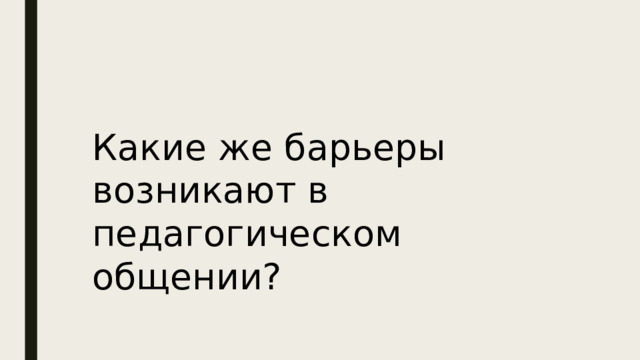Какие же барьеры возникают в педагогическом общении? 
