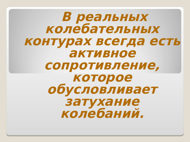 В реальных колебательных контурах всегда есть активное сопротивление, которое обусловливает затухание колебаний.  